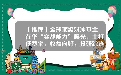 【推荐】全球顶级对冲基金在华“实战能力”曝光，主打低费率，收益向好，投研踪迹耐人寻味-对冲基金下载