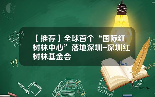 【推荐】全球首个“国际红树林中心”落地深圳-深圳红树林基金会