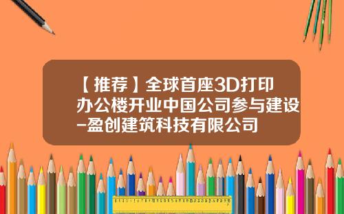 【推荐】全球首座3D打印办公楼开业中国公司参与建设-盈创建筑科技有限公司
