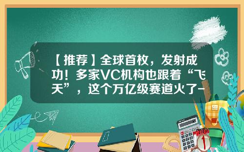 【推荐】全球首枚，发射成功！多家VC机构也跟着“飞天”，这个万亿级赛道火了-天使基金创始人