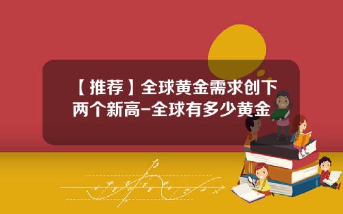 【推荐】全球黄金需求创下两个新高-全球有多少黄金