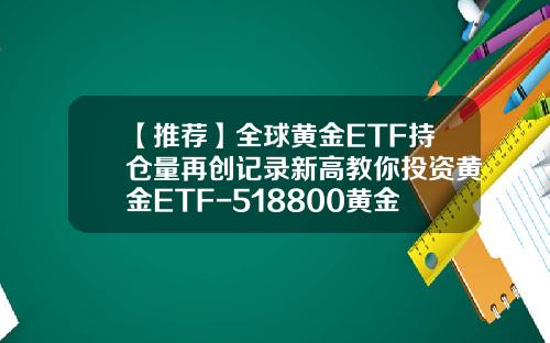 【推荐】全球黄金ETF持仓量再创记录新高教你投资黄金ETF-518800黄金etf的手续费是多少