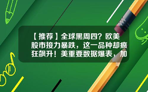 【推荐】全球黑周四？欧美股市接力暴跌，这一品种却疯狂飙升！美重要数据爆表，加息或势在必行-欧美股票最新资讯