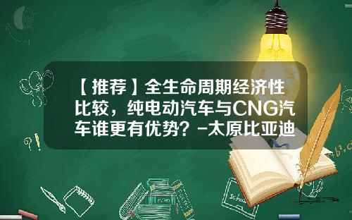 【推荐】全生命周期经济性比较,纯电动汽车与CNG汽车谁更有优势?-太原比亚迪出租车多少钱