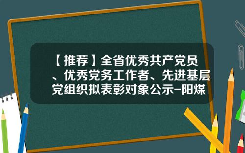 【推荐】全省优秀共产党员、优秀党务工作者、先进基层党组织拟表彰对象公示-阳煤集团新绛分公司
