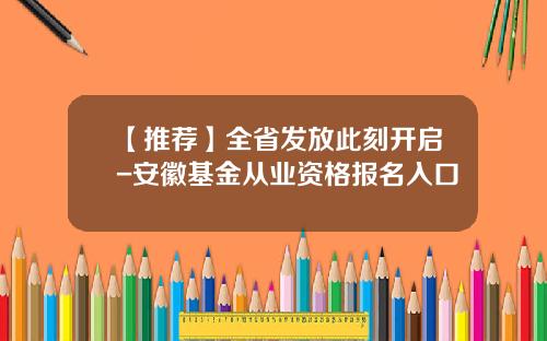 【推荐】全省发放此刻开启-安徽基金从业资格报名入口