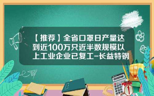 【推荐】全省口罩日产量达到近100万只近半数规模以上工业企业已复工-长益特钢有限公司