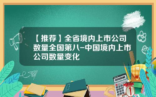 【推荐】全省境内上市公司数量全国第八-中国境内上市公司数量变化