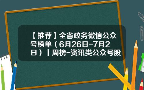 【推荐】全省政务微信公众号榜单（6月26日-7月2日）丨周榜-资讯类公众号股票排名榜