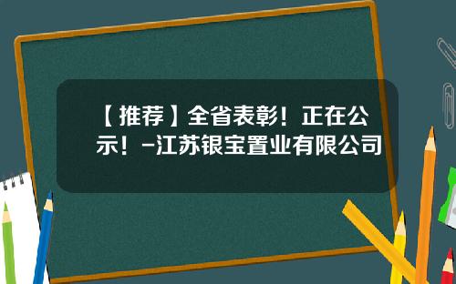 【推荐】全省表彰！正在公示！-江苏银宝置业有限公司