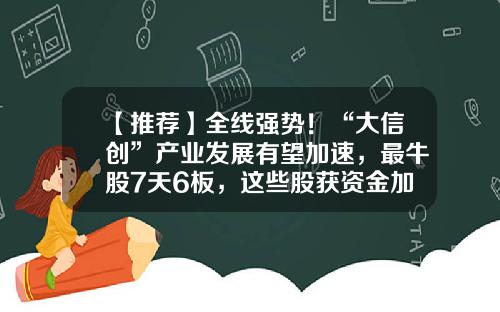 【推荐】全线强势！“大信创”产业发展有望加速，最牛股7天6板，这些股获资金加仓。最新一期筹码集中股来了，4股股东户数降幅超10%-大信精密模具有限公司