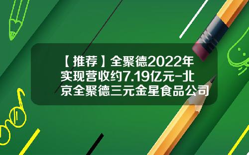 【推荐】全聚德2022年实现营收约7.19亿元-北京全聚德三元金星食品公司