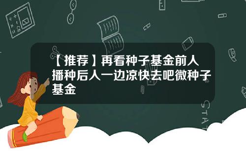 【推荐】再看种子基金前人播种后人一边凉快去吧微种子基金
