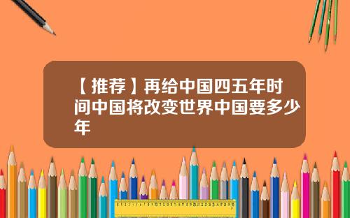 【推荐】再给中国四五年时间中国将改变世界中国要多少年