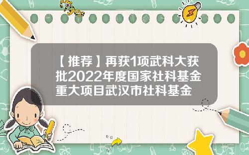 【推荐】再获1项武科大获批2022年度国家社科基金重大项目武汉市社科基金