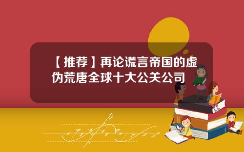 【推荐】再论谎言帝国的虚伪荒唐全球十大公关公司