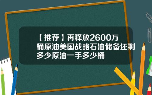 【推荐】再释放2600万桶原油美国战略石油储备还剩多少原油一手多少桶