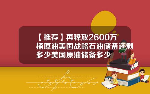【推荐】再释放2600万桶原油美国战略石油储备还剩多少美国原油储备多少
