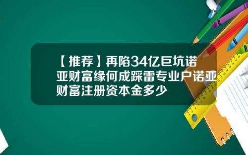 【推荐】再陷34亿巨坑诺亚财富缘何成踩雷专业户诺亚财富注册资本金多少