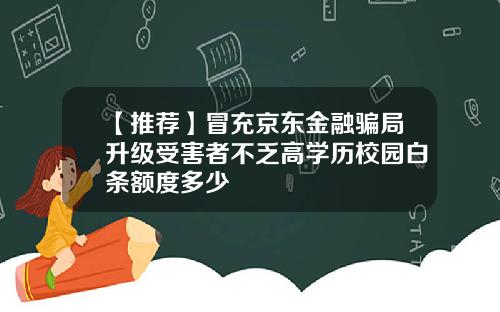 【推荐】冒充京东金融骗局升级受害者不乏高学历校园白条额度多少