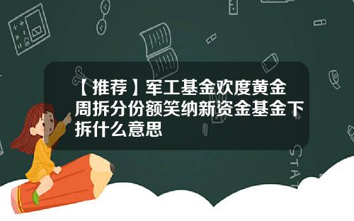 【推荐】军工基金欢度黄金周拆分份额笑纳新资金基金下拆什么意思