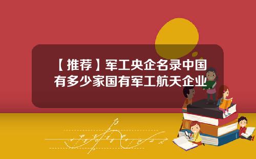 【推荐】军工央企名录中国有多少家国有军工航天企业