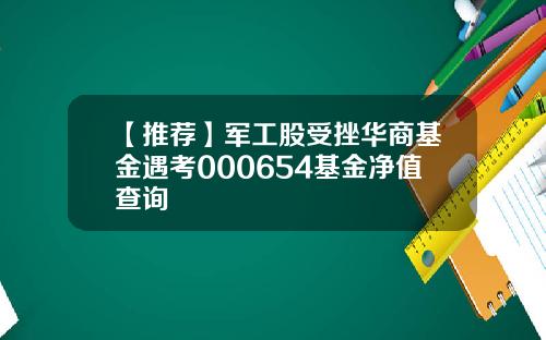 【推荐】军工股受挫华商基金遇考000654基金净值查询