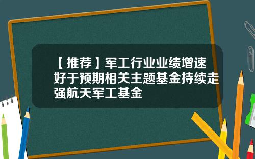 【推荐】军工行业业绩增速好于预期相关主题基金持续走强航天军工基金