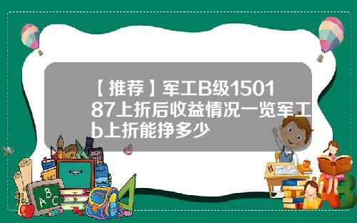 【推荐】军工B级150187上折后收益情况一览军工b上折能挣多少
