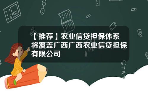 【推荐】农业信贷担保体系将覆盖广西广西农业信贷担保有限公司
