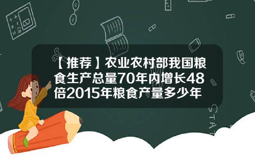 【推荐】农业农村部我国粮食生产总量70年内增长48倍2015年粮食产量多少年连增