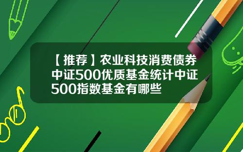 【推荐】农业科技消费债券中证500优质基金统计中证500指数基金有哪些