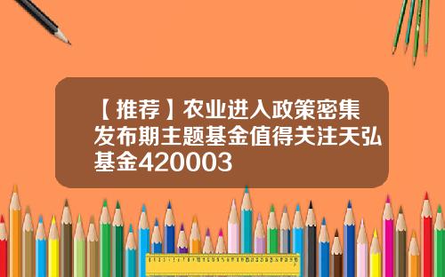【推荐】农业进入政策密集发布期主题基金值得关注天弘基金420003