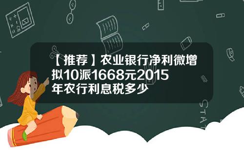 【推荐】农业银行净利微增拟10派1668元2015年农行利息税多少