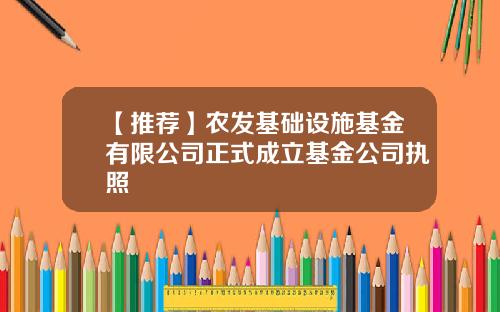 【推荐】农发基础设施基金有限公司正式成立基金公司执照