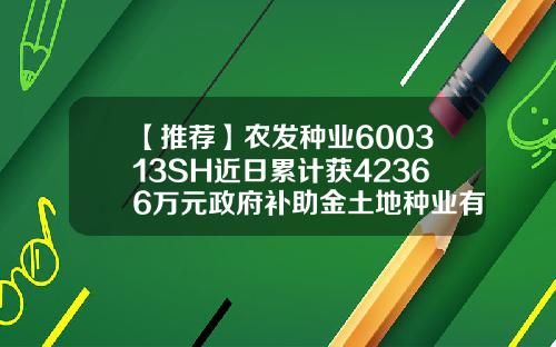 【推荐】农发种业600313SH近日累计获42366万元政府补助金土地种业有限公司