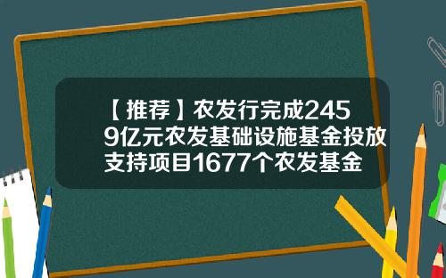 【推荐】农发行完成2459亿元农发基础设施基金投放支持项目1677个农发基金