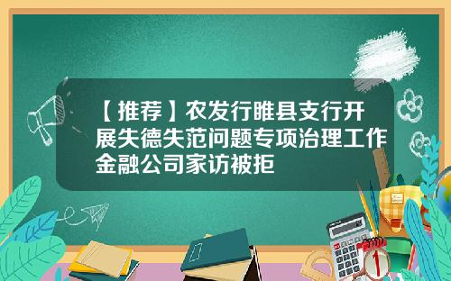 【推荐】农发行睢县支行开展失德失范问题专项治理工作金融公司家访被拒
