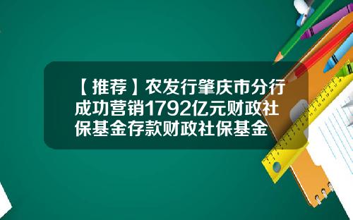 【推荐】农发行肇庆市分行成功营销1792亿元财政社保基金存款财政社保基金