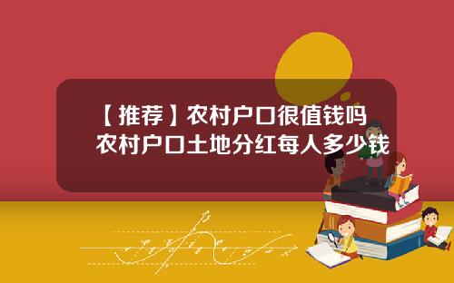 【推荐】农村户口很值钱吗农村户口土地分红每人多少钱