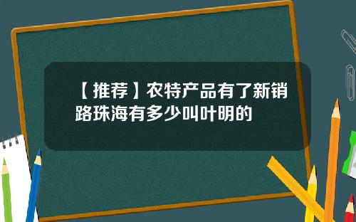 【推荐】农特产品有了新销路珠海有多少叫叶明的