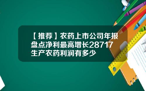 【推荐】农药上市公司年报盘点净利最高增长28717生产农药利润有多少