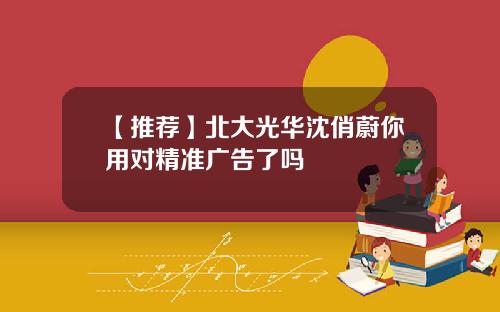【推荐】北大光华沈俏蔚你用对精准广告了吗
