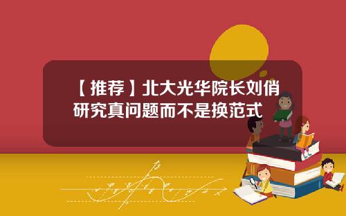 【推荐】北大光华院长刘俏研究真问题而不是换范式