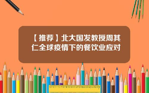 【推荐】北大国发教授周其仁全球疫情下的餐饮业应对