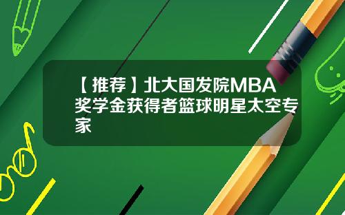 【推荐】北大国发院MBA奖学金获得者篮球明星太空专家