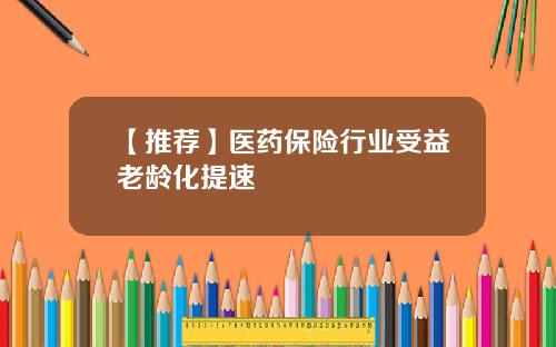 【推荐】医药保险行业受益老龄化提速