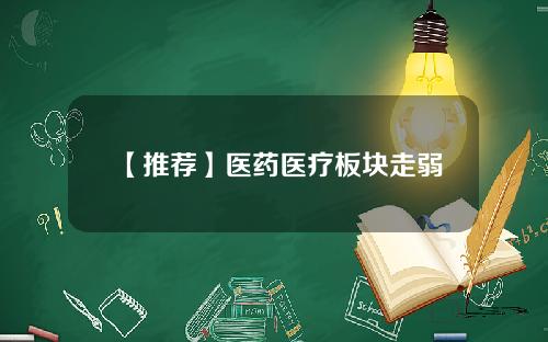 【推荐】医药医疗板块走弱