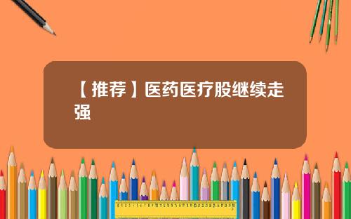 【推荐】医药医疗股继续走强