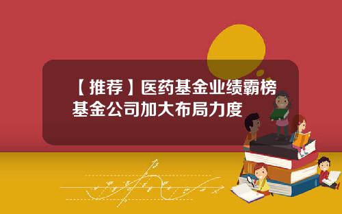 【推荐】医药基金业绩霸榜基金公司加大布局力度